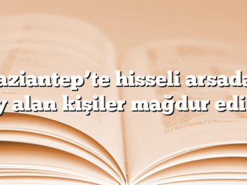 Gaziantep’te hisseli arsadan pay alan kişiler mağdur edildi!