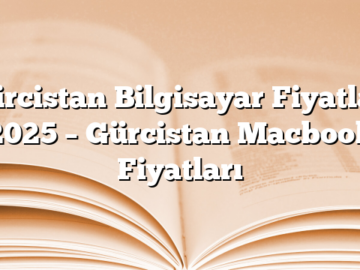 Gürcistan Bilgisayar Fiyatları 2025 – Gürcistan Macbook Fiyatları