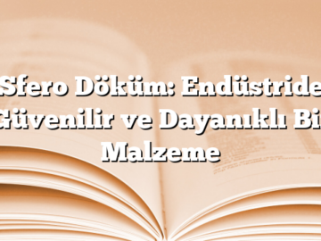 Sfero Döküm: Endüstride Güvenilir ve Dayanıklı Bir Malzeme