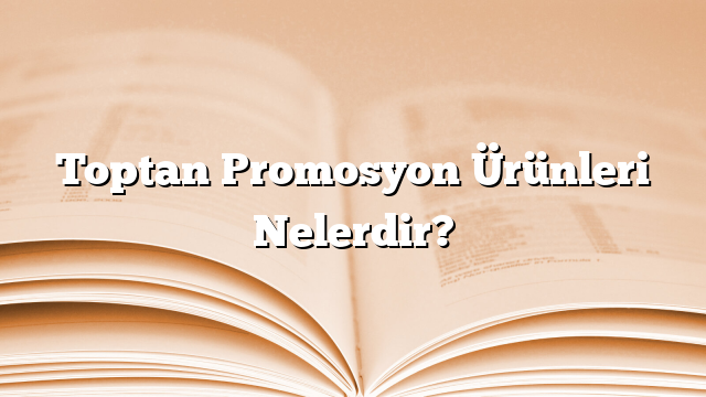 Toptan Promosyon Ürünleri Nelerdir?